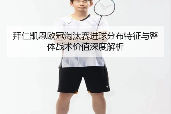 拜仁凯恩欧冠淘汰赛进球分布特征与整体战术价值深度解析