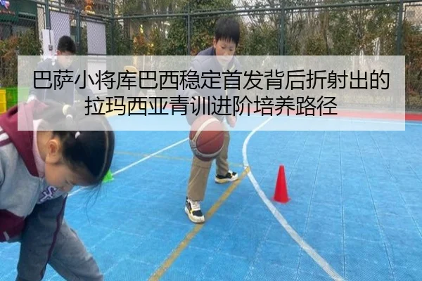 巴萨小将库巴西稳定首发背后折射出的拉玛西亚青训进阶培养路径