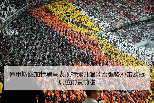 德甲斯图加特黑马表现持续升温能否强势冲击欧冠席位前景前瞻
