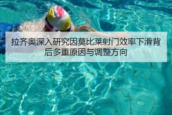 拉齐奥深入研究因莫比莱射门效率下滑背后多重原因与调整方向