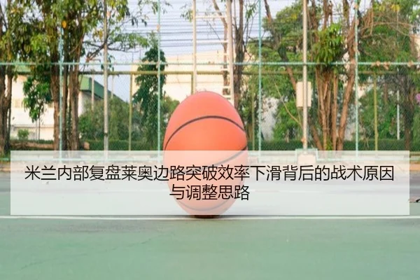 米兰内部复盘莱奥边路突破效率下滑背后的战术原因与调整思路