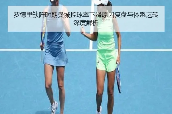 罗德里缺阵时期曼城控球率下滑原因复盘与体系运转深度解析