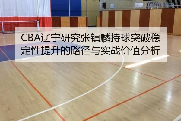 CBA辽宁研究张镇麟持球突破稳定性提升的路径与实战价值分析