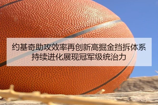 约基奇助攻效率再创新高掘金挡拆体系持续进化展现冠军级统治力